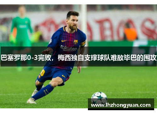 巴塞罗那0-3完败，梅西独自支撑球队难敌毕巴的围攻