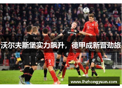 沃尔夫斯堡实力飙升，德甲成新晋劲旅