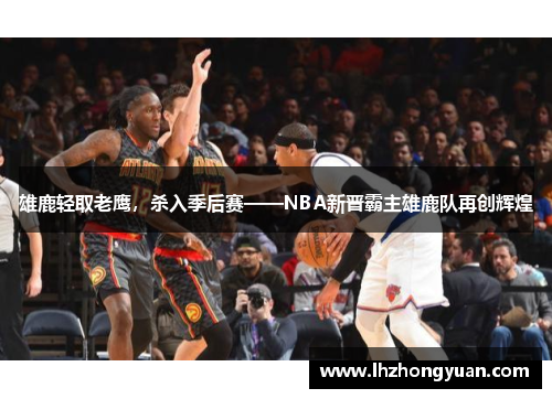 雄鹿轻取老鹰，杀入季后赛——NBA新晋霸主雄鹿队再创辉煌