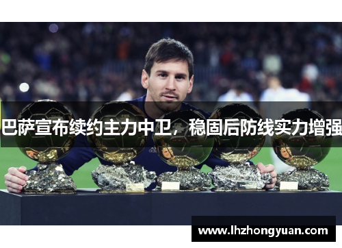巴萨宣布续约主力中卫，稳固后防线实力增强