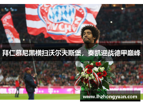 拜仁慕尼黑横扫沃尔夫斯堡，奏凯迎战德甲巅峰