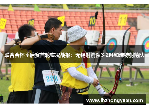 联合会杯季后赛首轮实况战报：无锡射箭队3-2呼和浩特射箭队