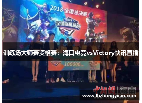 训练场大师赛资格赛：海口电竞vsVictory快讯直播