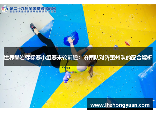 世界攀岩锦标赛小组赛末轮前瞻：济南队对阵惠州队的配合解析