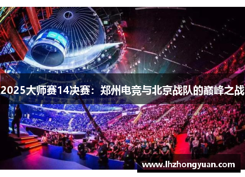 2025大师赛14决赛：郑州电竞与北京战队的巅峰之战