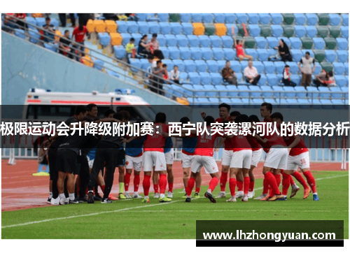 极限运动会升降级附加赛：西宁队突袭漯河队的数据分析